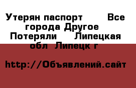 Утерян паспорт.  . - Все города Другое » Потеряли   . Липецкая обл.,Липецк г.